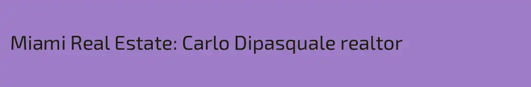 Miami Real Estate: Carlo Dipasquale realtor